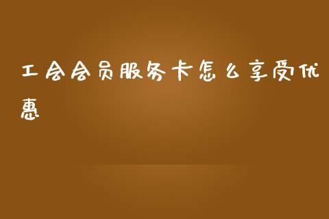工会会员服务卡怎么享受优惠_https://www.qmgjg.com_恒生指数期货_第1张