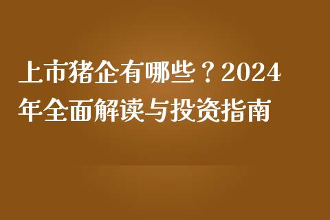 上市猪企有哪些?2024年全面解读与投资指南_香港恒生指数_第1张_香港恒生指数_恒生指数期货_港股恒生指数_恒生指数是什么 上市猪企有哪些?2024年全面解读与投资指南_https://www.qmgjg.com_香港恒生指数_第1张