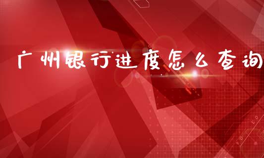 广州银行进度怎么查询_https://www.qmgjg.com_恒生指数是什么_第1张