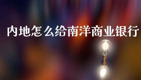 内地怎么给南洋商业银行_https://www.qmgjg.com_港股恒生指数_第1张