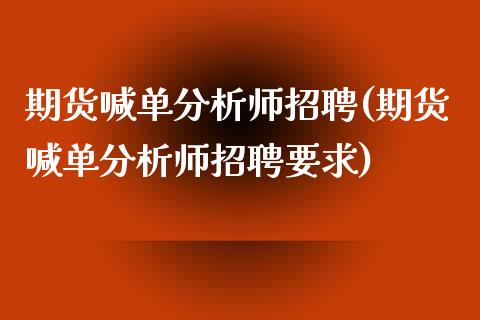 期货喊单分析师招聘(期货喊单分析师招聘要求)_https://www.qmgjg.com_恒生指数期货_第1张
