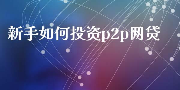 新手如何投资p2p网贷_https://www.qmgjg.com_港股恒生指数_第1张