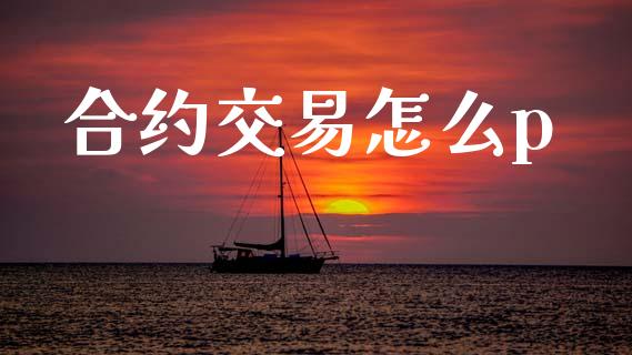 合约交易怎么p_https://www.qmgjg.com_香港恒生指数_第1张