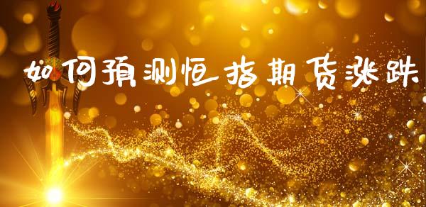 如何预测恒指期货涨跌_https://www.qmgjg.com_港股恒生指数_第1张