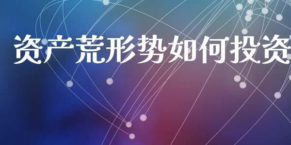 资产荒形势如何投资_https://www.qmgjg.com_港股恒生指数_第1张