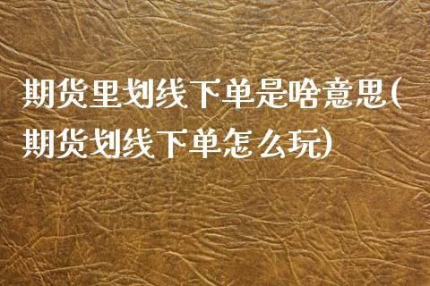 期货里划线下单是啥意思(期货划线下单怎么玩)_https://www.qmgjg.com_港股恒生指数_第1张