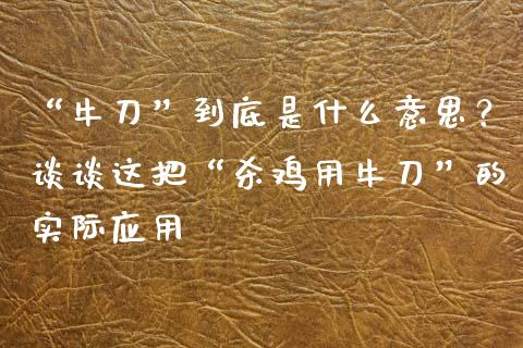 “牛刀”到底是什么意思？谈谈这把“杀鸡用牛刀”的实际应用_https://www.qmgjg.com_恒生指数是什么_第1张