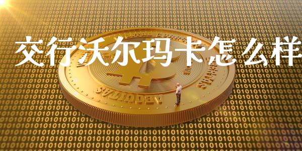 交行沃尔玛卡怎么样_https://www.qmgjg.com_港股恒生指数_第1张