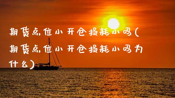 期货点位小开仓损耗小吗(期货点位小开仓损耗小吗为什么)_https://www.qmgjg.com_恒生指数是什么_第1张