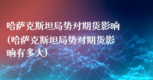 哈萨克斯坦局势对期货影响(哈萨克斯坦局势对期货影响有多大)_https://www.qmgjg.com_恒生指数是什么_第1张