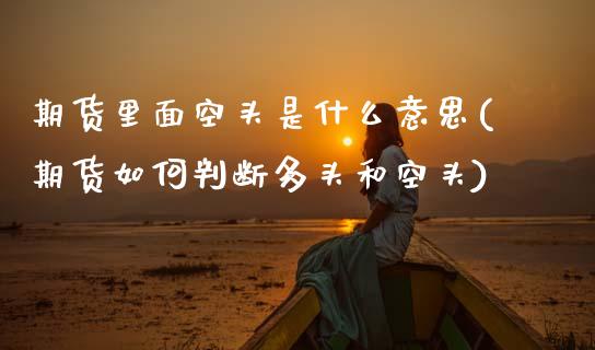 期货里面空头是什么意思(期货如何判断多头和空头)_https://www.qmgjg.com_香港恒生指数_第1张