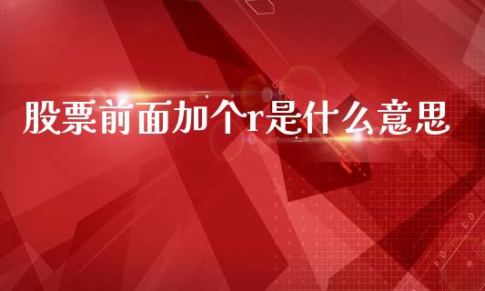 股票前面加个r是什么意思_https://www.qmgjg.com_港股恒生指数_第1张