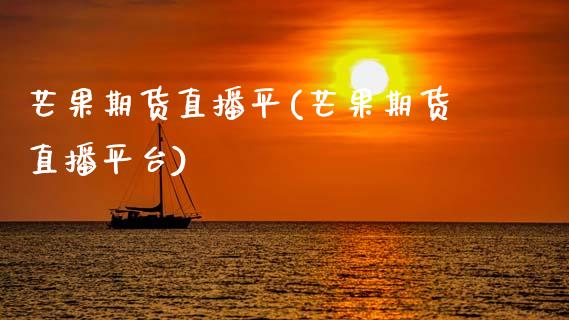 芒果期货直播平(芒果期货直播平台)_https://www.qmgjg.com_恒生指数是什么_第1张