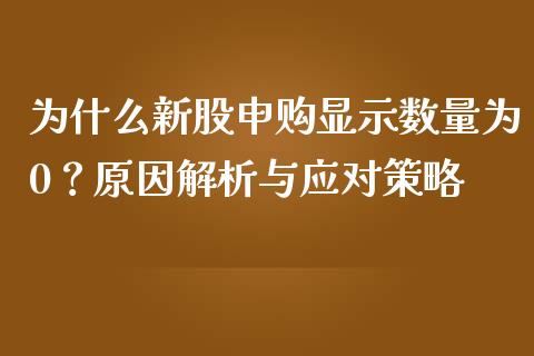 为什么新股申购显示数量为0？原因解析与应对策略_https://www.qmgjg.com_恒生指数期货_第1张