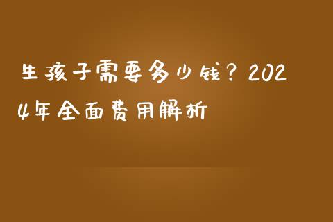 生孩子需要多少钱？2024年全面费用解析_https://www.qmgjg.com_恒生指数是什么_第1张