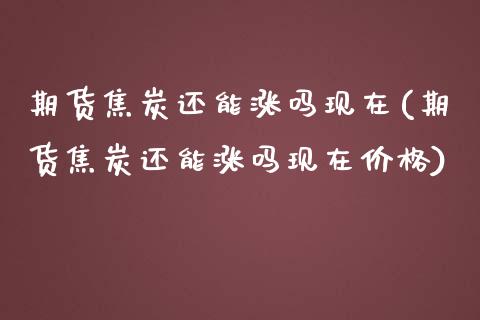 期货焦炭还能涨吗现在(期货焦炭还能涨吗现在价格)_https://www.qmgjg.com_香港恒生指数_第1张