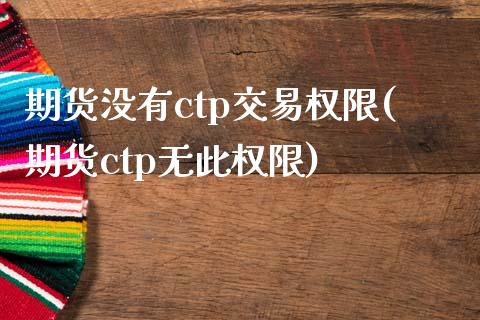 期货没有ctp交易权限(期货ctp无此权限)_https://www.qmgjg.com_香港恒生指数_第1张