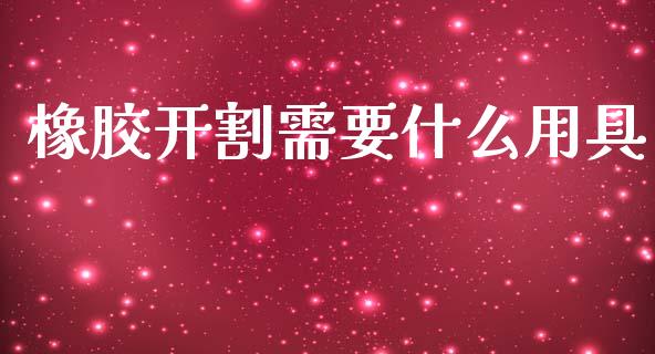 橡胶开割需要什么用具_https://www.qmgjg.com_香港恒生指数_第1张