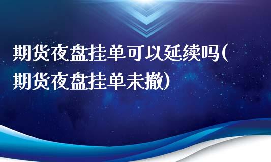 期货夜盘挂单可以延续吗(期货夜盘挂单未撤)_https://www.qmgjg.com_港股恒生指数_第1张