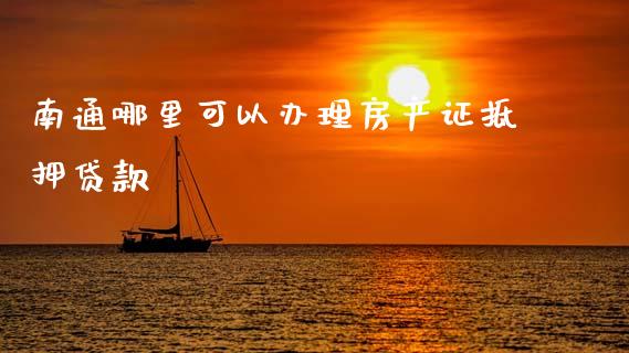 南通哪里可以办理房产证抵押贷款_https://www.qmgjg.com_恒生指数期货_第1张