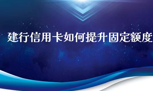 建行信用卡如何提升固定额度_https://www.qmgjg.com_恒生指数期货_第1张