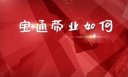 宝通带业如何_https://www.qmgjg.com_恒生指数期货_第1张