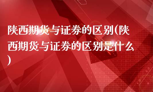 陕西期货与证券的区别(陕西期货与证券的区别是什么)_https://www.qmgjg.com_港股恒生指数_第1张