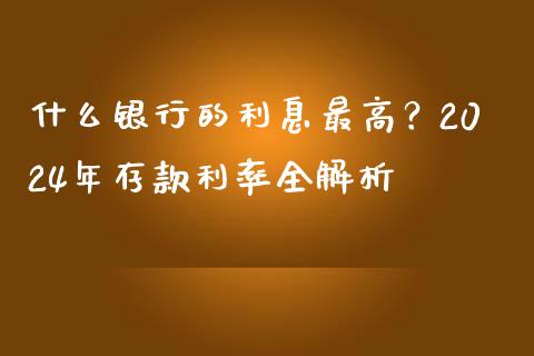 什么银行的利息最高？2024年存款利率全解析_https://www.qmgjg.com_香港恒生指数_第1张