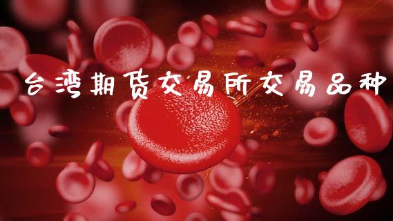 台湾期货交易所交易品种_https://www.qmgjg.com_港股恒生指数_第1张