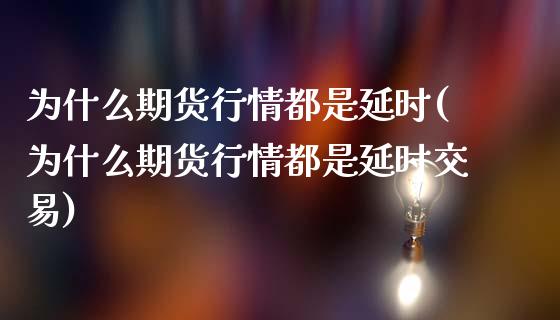 为什么期货行情都是延时(为什么期货行情都是延时交易)_https://www.qmgjg.com_港股恒生指数_第1张