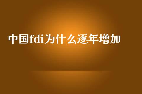 中国fdi为什么逐年增加_https://www.qmgjg.com_恒生指数期货_第1张