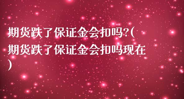 期货跌了保证金会扣吗?(期货跌了保证金会扣吗现在)_https://www.qmgjg.com_恒生指数期货_第1张