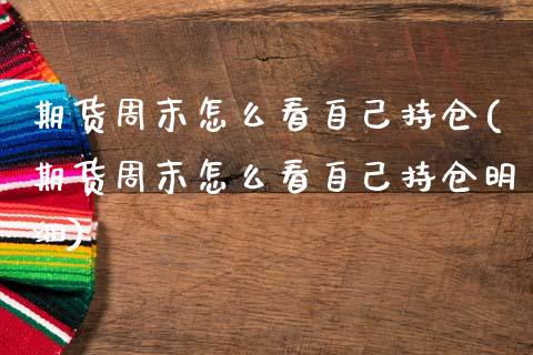 期货周末怎么看自己持仓(期货周末怎么看自己持仓明细)_https://www.qmgjg.com_港股恒生指数_第1张