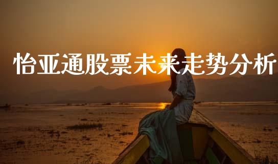 怡亚通股票未来走势分析_https://www.qmgjg.com_香港恒生指数_第1张