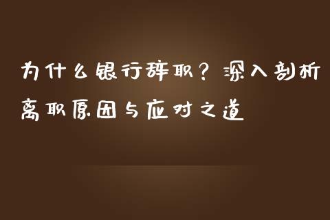 为什么银行辞职?深入剖析离职原因与应对之道_香港恒生指数_第1张_香港恒生指数_恒生指数期货_港股恒生指数_恒生指数是什么 为什么银行辞职?深入剖析离职原因与应对之道_https://www.qmgjg.com_香港恒生指数_第1张