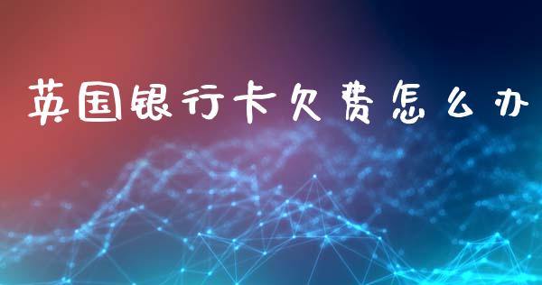 英国银行卡欠费怎么办_https://www.qmgjg.com_港股恒生指数_第1张