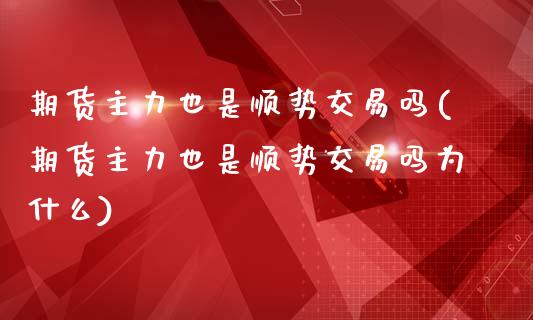 期货主力也是顺势交易吗(期货主力也是顺势交易吗为什么)_https://www.qmgjg.com_恒生指数是什么_第1张