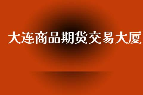大连商品期货交易大厦_https://www.qmgjg.com_恒生指数是什么_第1张