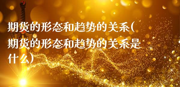 期货的形态和趋势的关系(期货的形态和趋势的关系是什么)_https://www.qmgjg.com_港股恒生指数_第1张
