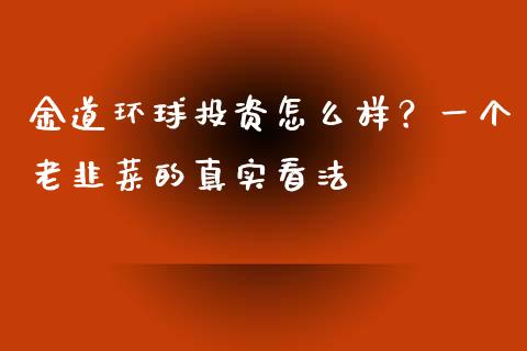 金道环球投资怎么样？一个老韭菜的真实看法_https://www.qmgjg.com_恒生指数期货_第1张