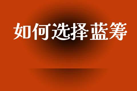 如何选择蓝筹_https://www.qmgjg.com_港股恒生指数_第1张