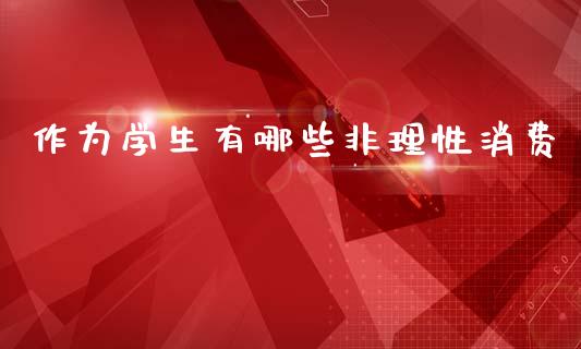 作为学生有哪些非理性消费_https://www.qmgjg.com_恒生指数期货_第1张