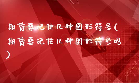 期货要记住几种图形符号(期货要记住几种图形符号吗)_https://www.qmgjg.com_港股恒生指数_第1张