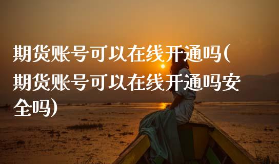期货账号可以在线开通吗(期货账号可以在线开通吗安全吗)_https://www.qmgjg.com_香港恒生指数_第1张