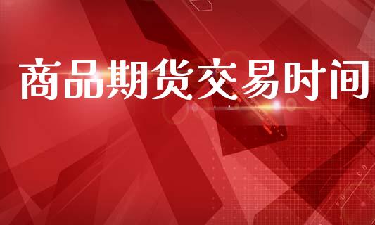 商品期货交易时间_https://www.qmgjg.com_港股恒生指数_第1张