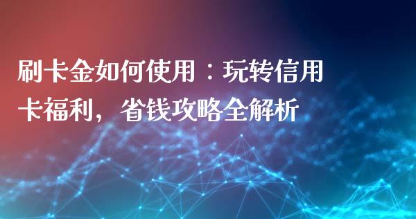 刷卡金如何使用：玩转信用卡福利，省钱攻略全解析_https://www.qmgjg.com_恒生指数是什么_第1张
