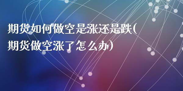期货如何做空是涨还是跌(期货做空涨了怎么办)_https://www.qmgjg.com_港股恒生指数_第1张