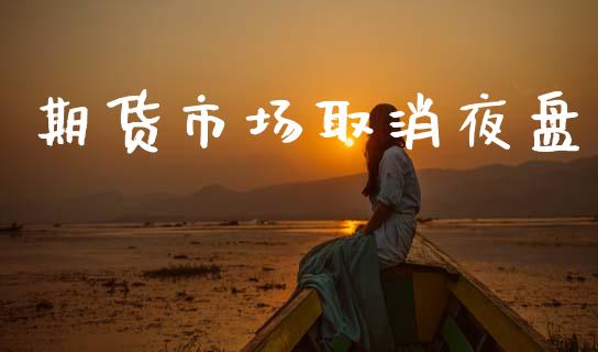 期货市场取消夜盘_https://www.qmgjg.com_港股恒生指数_第1张