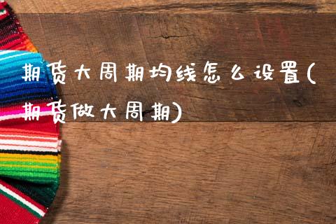 期货大周期均线怎么设置(期货做大周期)_https://www.qmgjg.com_港股恒生指数_第1张
