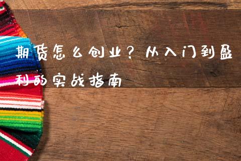 期货怎么创业？从入门到盈利的实战指南_https://www.qmgjg.com_香港恒生指数_第1张